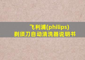 飞利浦(philips) 剃须刀自动清洗器说明书